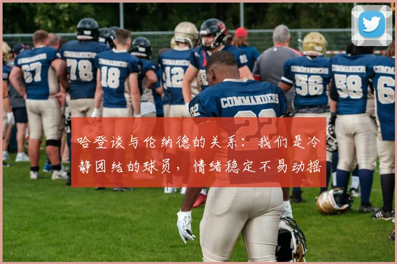 哈登谈与伦纳德的关系：我们是冷静团结的球员，情绪稳定不易动摇