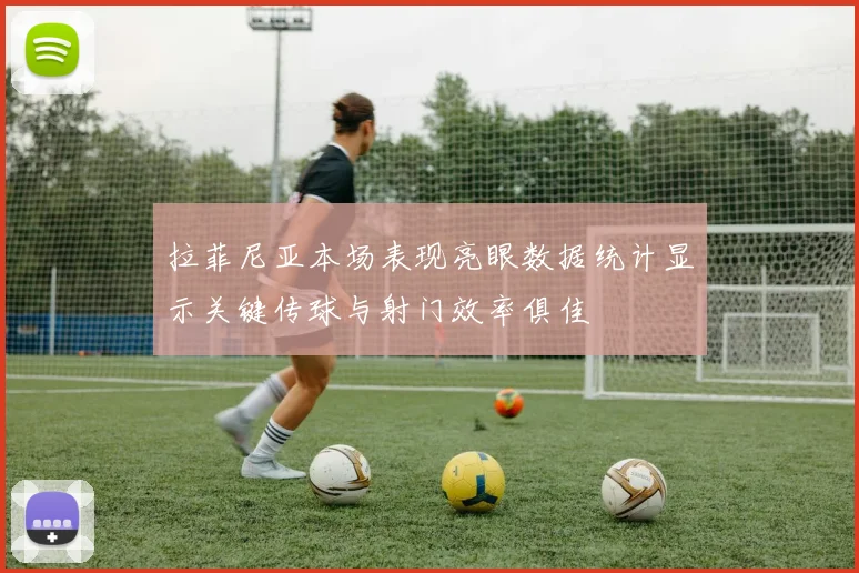 拉菲尼亚本场表现亮眼数据统计显示关键传球与射门效率俱佳