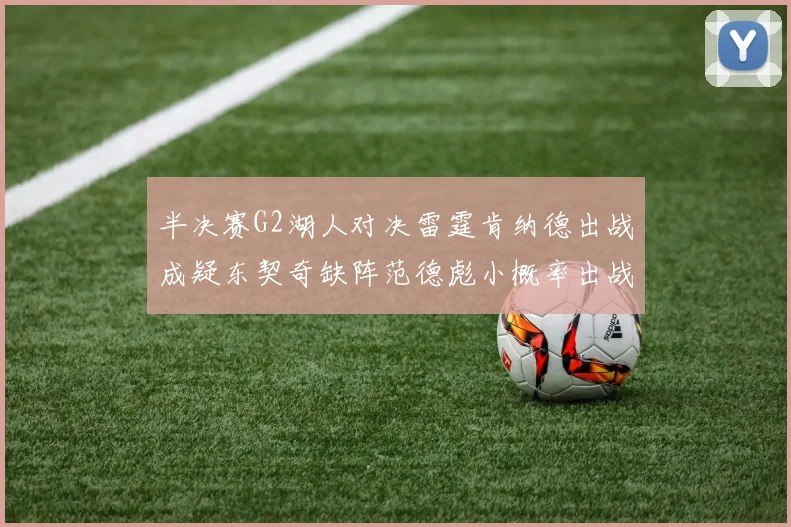 半决赛G2湖人对决雷霆肯纳德出战成疑东契奇缺阵范德彪小概率出战