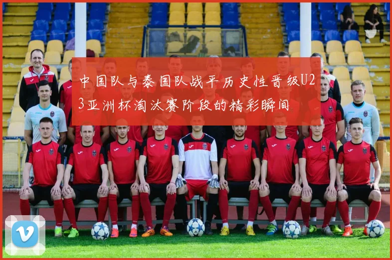 中国队与泰国队战平历史性晋级U23亚洲杯淘汰赛阶段的精彩瞬间