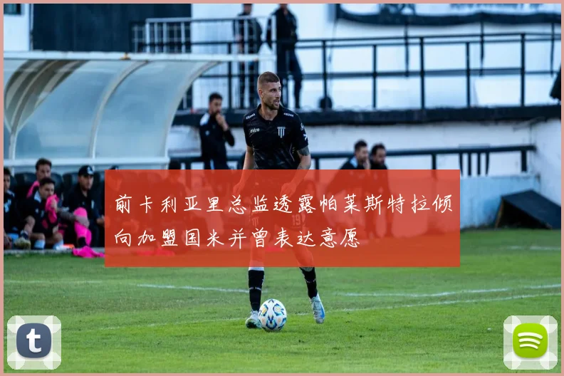 前卡利亚里总监透露帕莱斯特拉倾向加盟国米并曾表达意愿