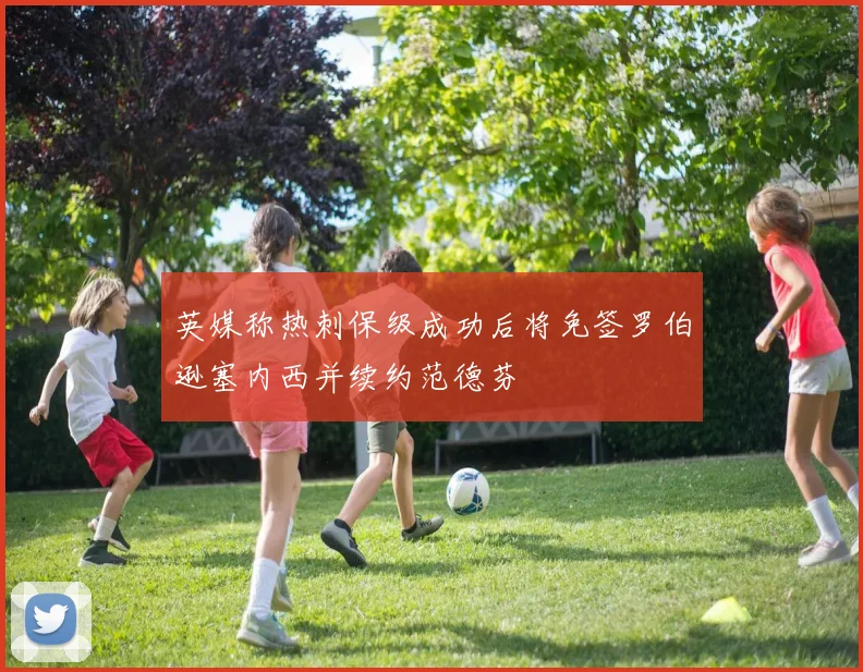 英媒称热刺保级成功后将免签罗伯逊塞内西并续约范德芬