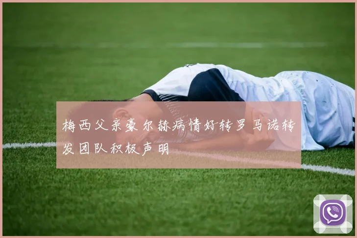 梅西父亲豪尔赫病情好转罗马诺转发团队积极声明