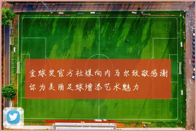 金球奖官方社媒向内马尔致敬感谢你为美丽足球增添艺术魅力